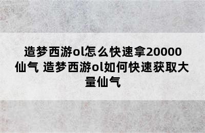 造梦西游ol怎么快速拿20000仙气 造梦西游ol如何快速获取大量仙气